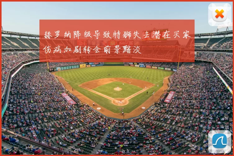 赫罗纳降级导致特狮失去潜在买家伤病加剧转会前景黯淡