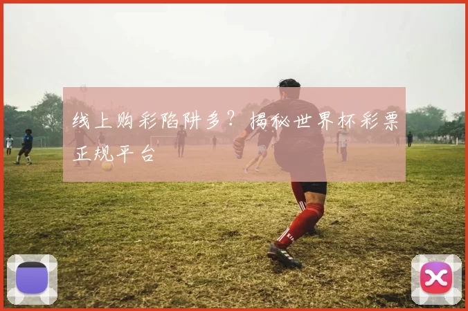 线上购彩陷阱多?揭秘世界杯彩票正规平台