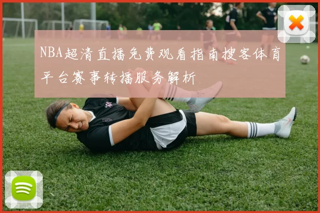 NBA超清直播免费观看指南搜客体育平台赛事转播服务解析