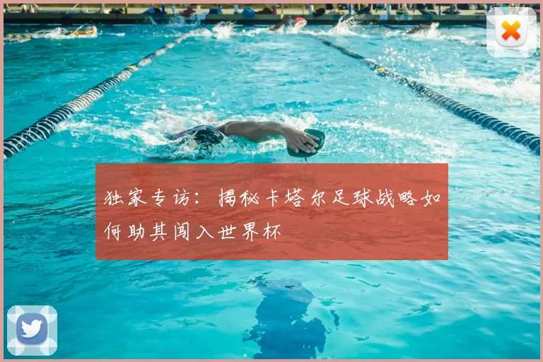 独家专访:揭秘卡塔尔足球战略如何助其闯入世界杯