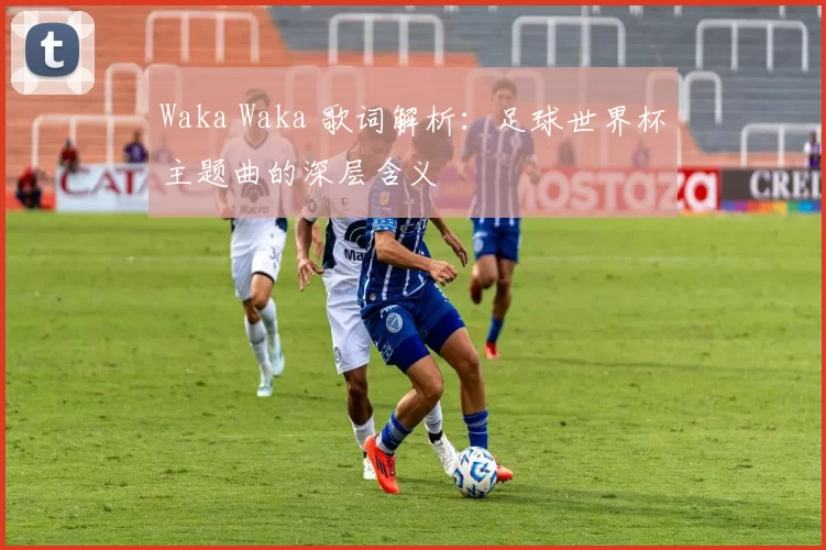 Waka Waka 歌词解析：足球世界杯主题曲的深层含义