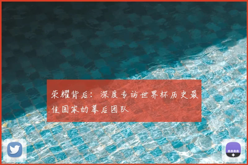 荣耀背后：深度专访世界杯历史最佳国家的幕后团队