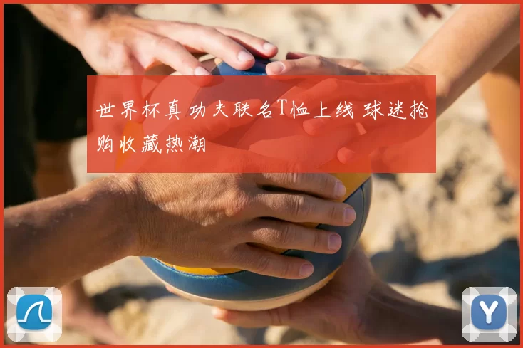 世界杯真功夫联名T恤上线 球迷抢购收藏热潮