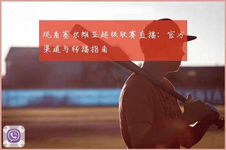 观看塞尔维亚超级联赛直播:官方渠道与转播指南
