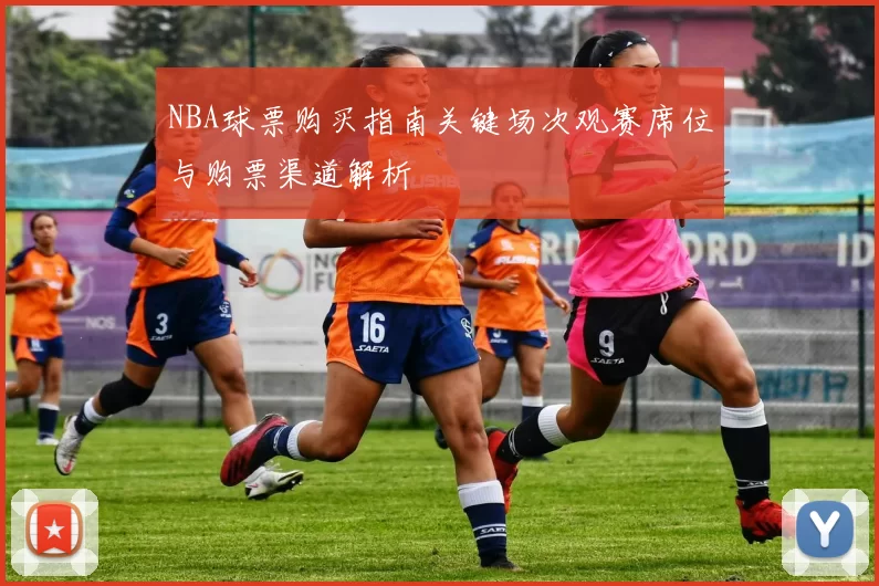 NBA球票购买指南关键场次观赛席位与购票渠道解析