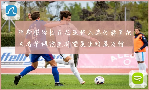 阿斯报称拉菲尼亚将入选对赫罗纳大名单佩德里有望复出对莱万特