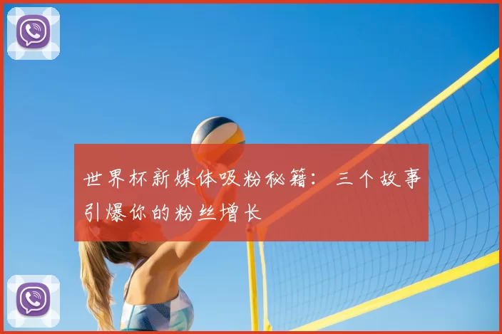 世界杯新媒体吸粉秘籍：三个故事引爆你的粉丝增长