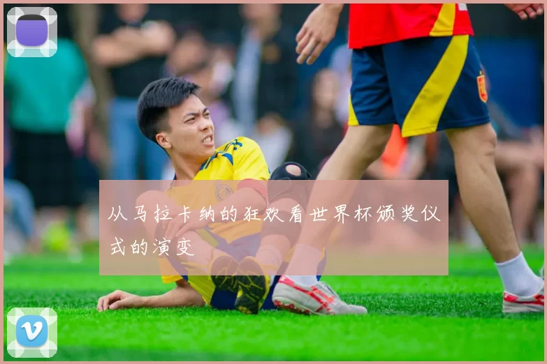 从马拉卡纳的狂欢看世界杯颁奖仪式的演变