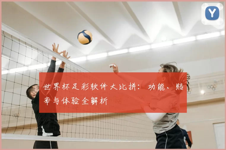 世界杯足彩软件大比拼:功能、赔率与体验全解析
