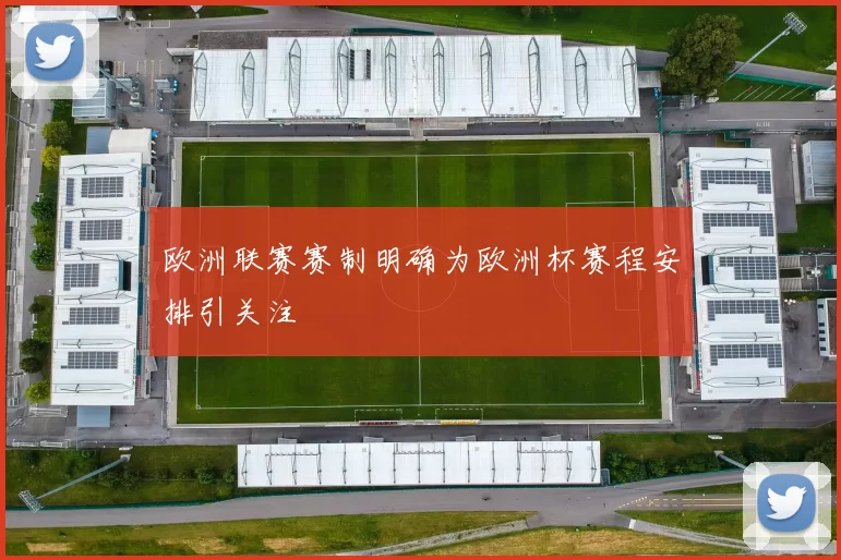 欧洲联赛赛制明确为欧洲杯赛程安排引关注