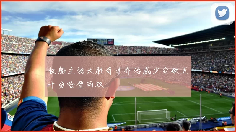 快船主场大胜奇才乔治威少合砍五十分哈登两双