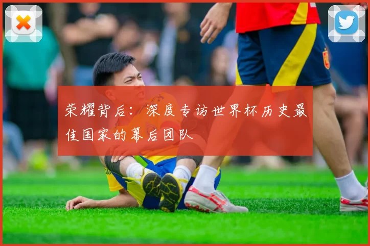 荣耀背后:深度专访世界杯历史最佳国家的幕后团队