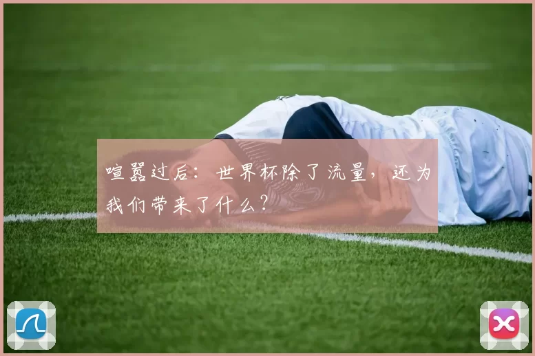 喧嚣过后：世界杯除了流量，还为我们带来了什么？