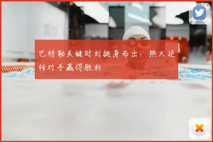 巴特勒关键时刻挺身而出,热火逆转对手赢得胜利