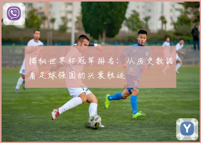 揭秘世界杯冠军排名：从历史数据看足球强国的兴衰轨迹
