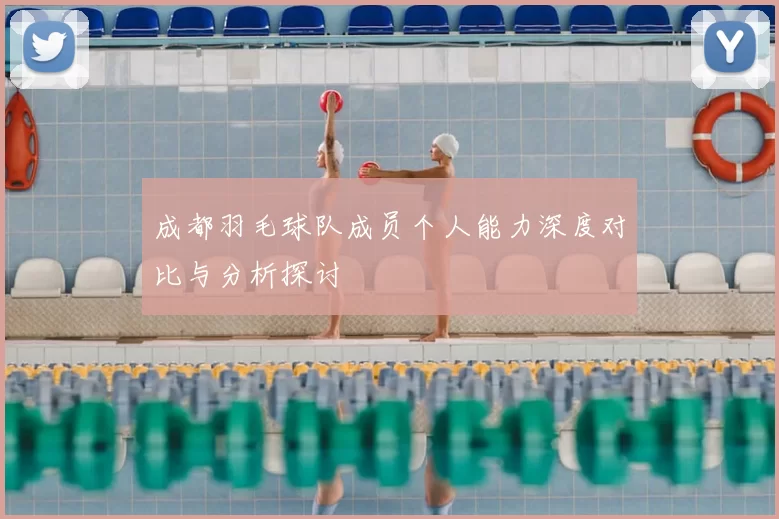 成都羽毛球队成员个人能力深度对比与分析探讨