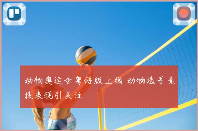 动物奥运会粤语版上线 动物选手竞技表现引关注