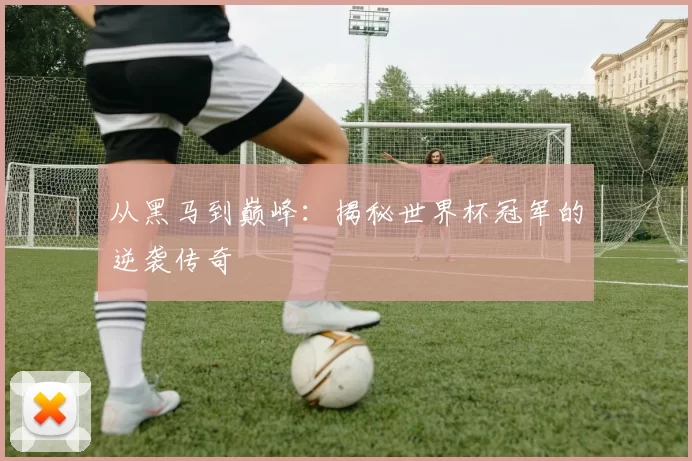 从黑马到巅峰:揭秘世界杯冠军的逆袭传奇