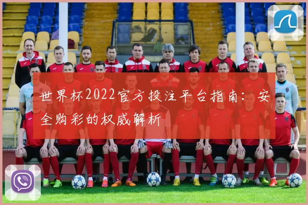 世界杯2022官方投注平台指南:安全购彩的权威解析