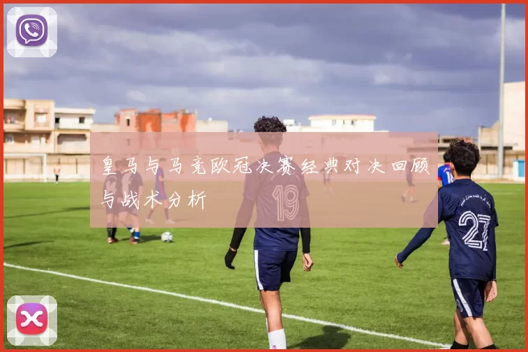 皇马与马竞欧冠决赛经典对决回顾与战术分析