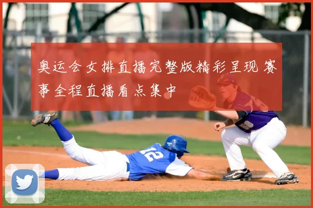 奥运会女排直播完整版精彩呈现 赛事全程直播看点集中