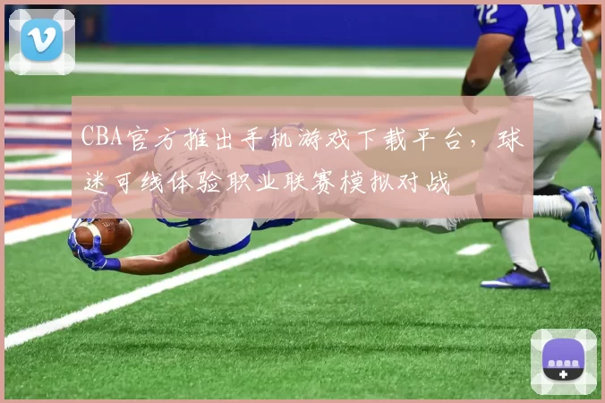 CBA官方推出手机游戏下载平台,球迷可线体验职业联赛模拟对战