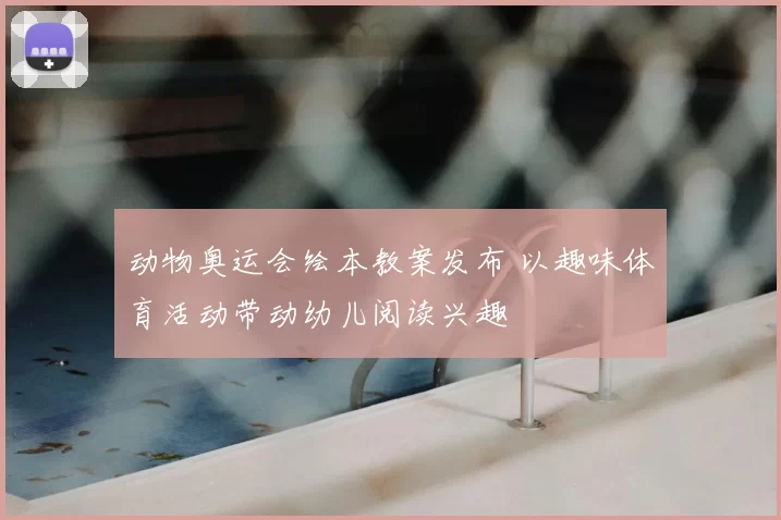 动物奥运会绘本教案发布 以趣味体育活动带动幼儿阅读兴趣