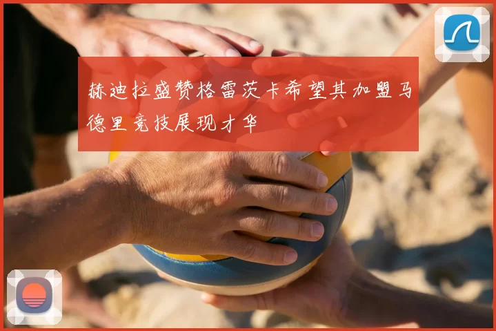 赫迪拉盛赞格雷茨卡希望其加盟马德里竞技展现才华