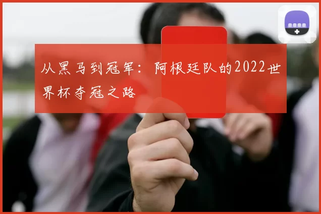 从黑马到冠军:阿根廷队的2022世界杯夺冠之路