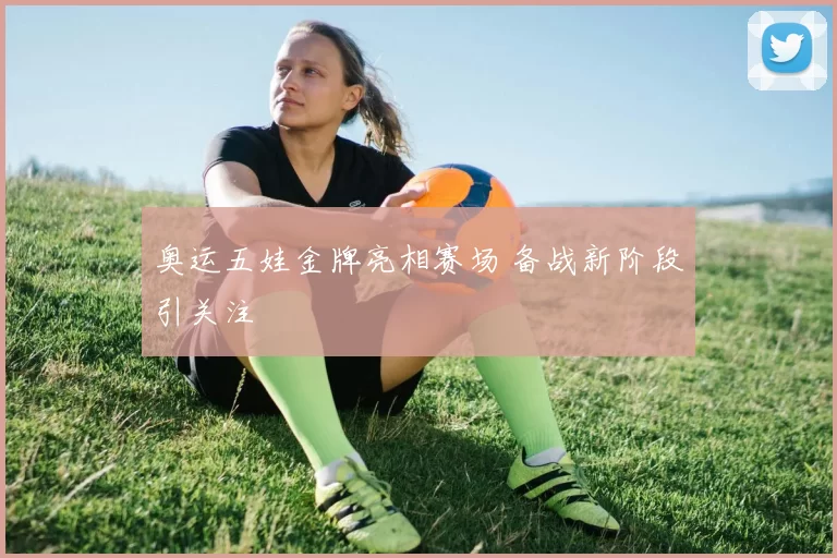 奥运五娃金牌亮相赛场 备战新阶段引关注