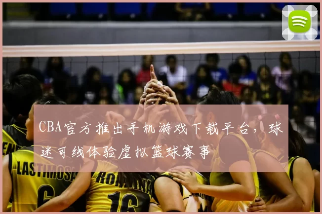 CBA官方推出手机游戏下载平台,球迷可线体验虚拟篮球赛事