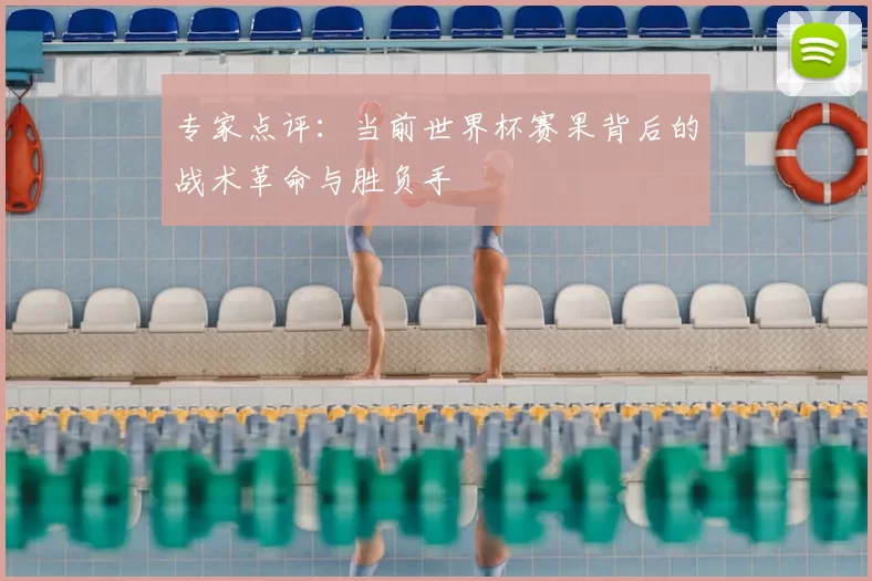 专家点评:当前世界杯赛果背后的战术革命与胜负手