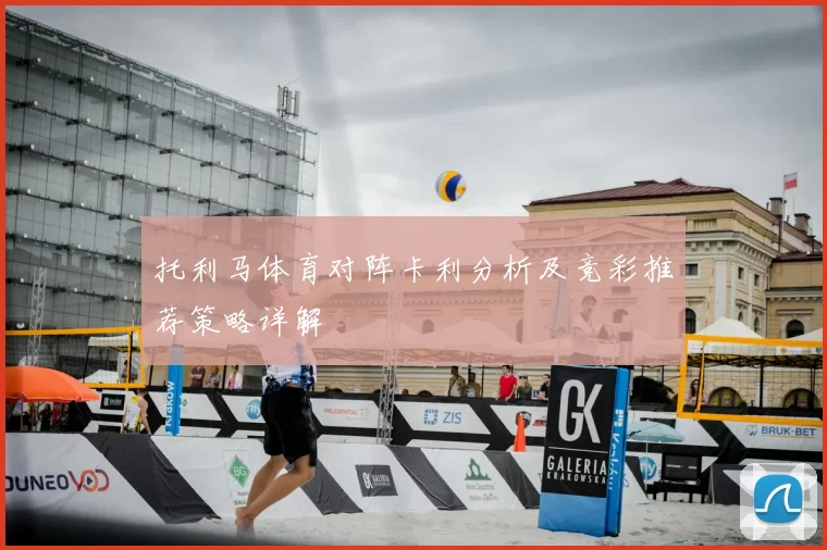 托利马体育对阵卡利分析及竞彩推荐策略详解