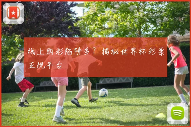 线上购彩陷阱多?揭秘世界杯彩票正规平台