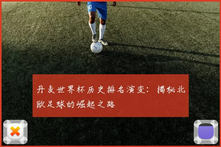 丹麦世界杯历史排名演变:揭秘北欧足球的崛起之路