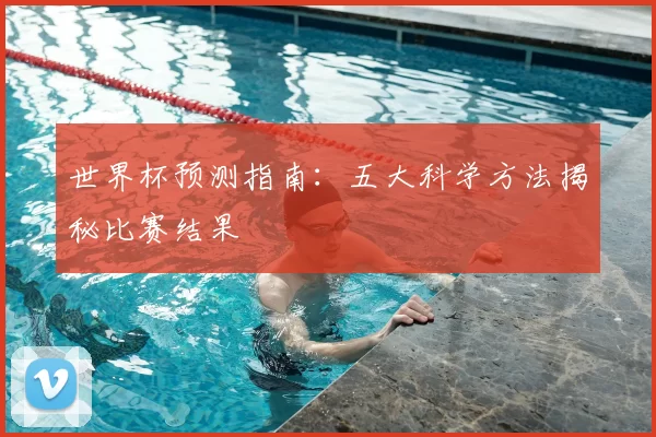 世界杯预测指南:五大科学方法揭秘比赛结果