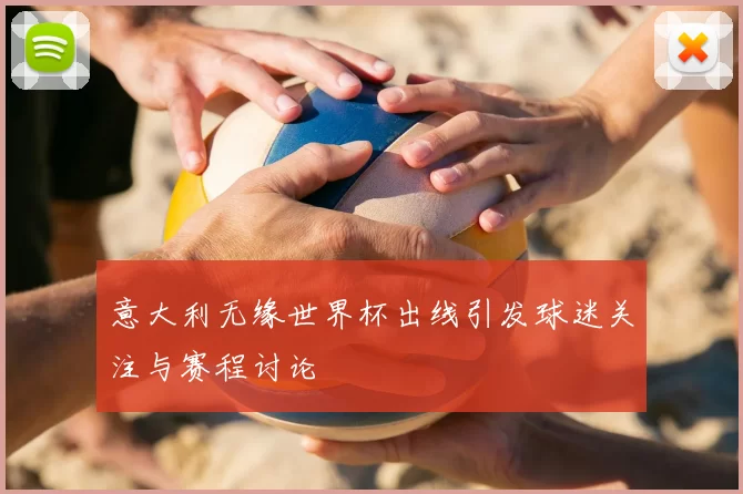 意大利无缘世界杯出线引发球迷关注与赛程讨论
