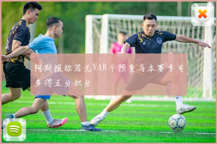 阿斯报称若无VAR干预皇马本赛季可多得五分积分