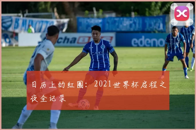 日历上的红圈:2021世界杯启程之夜全记录