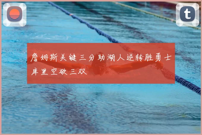 詹姆斯关键三分助湖人逆转胜勇士库里空砍三双