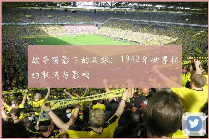 战争阴影下的足球：1942年世界杯的取消与影响