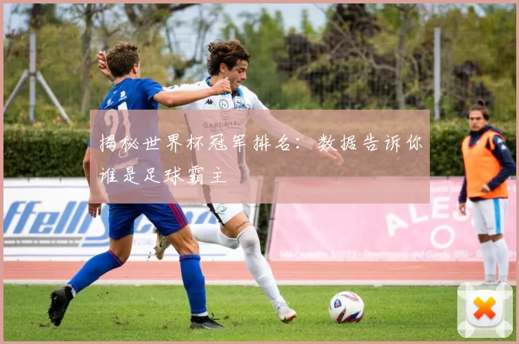 揭秘世界杯冠军排名:数据告诉你谁是足球霸主