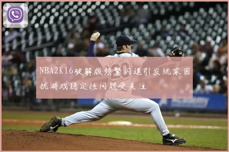 NBA2K16破解版频繁闪退引发玩家困扰游戏稳定性问题受关注