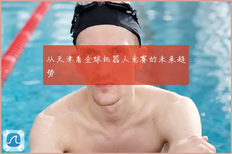 从天津看全球机器人竞赛的未来趋势