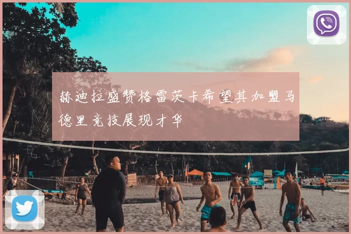 赫迪拉盛赞格雷茨卡希望其加盟马德里竞技展现才华