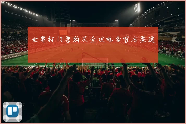 世界杯门票购买全攻略含官方渠道