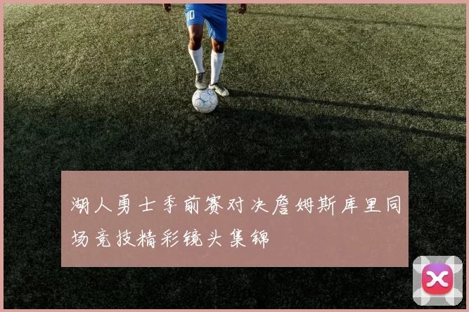 湖人勇士季前赛对决詹姆斯库里同场竞技精彩镜头集锦