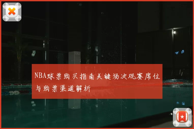 NBA球票购买指南关键场次观赛席位与购票渠道解析