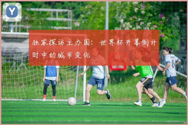 独家探访主办国：世界杯开幕倒计时中的城市变化