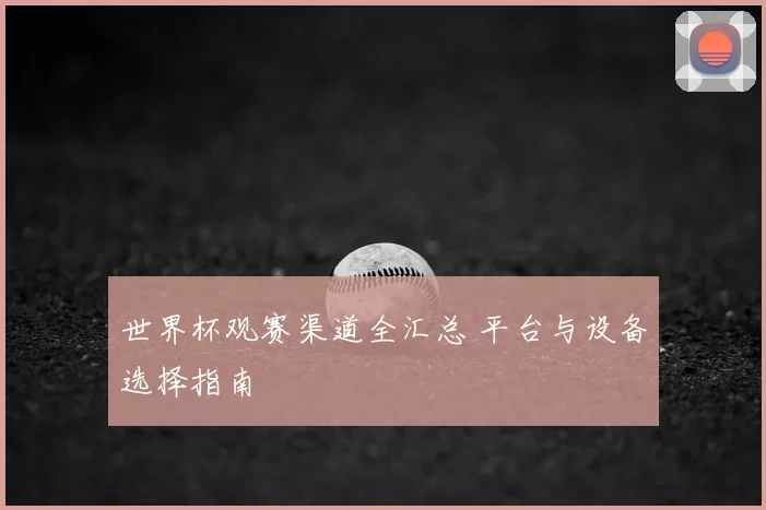世界杯观赛渠道全汇总 平台与设备选择指南